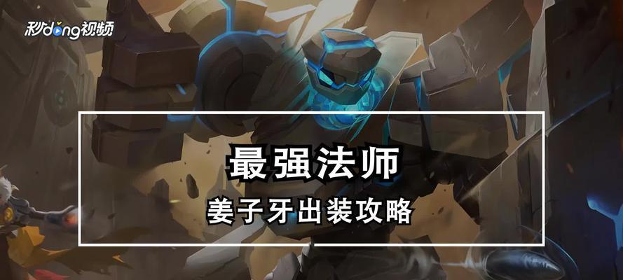 新版姜子牙18级出装攻略（姜子牙18级出装攻略详解，助你成为王者领域的统治者！）