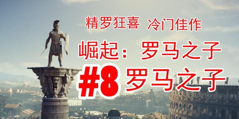 以罗马之子攻略评分（探索罗马帝国的辉煌世界，提升游戏技巧与评分）